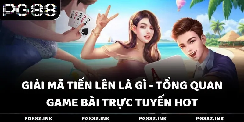Giải mã Tiến lên là gì - Tổng quan game bài trực tuyến hot tại PG88